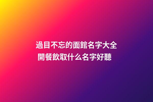 過目不忘的面館名字大全 開餐飲取什么名字好聽